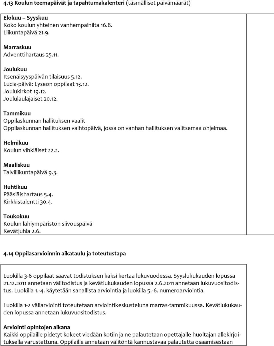 Helmikuu Koulun vihkiäiset 22.2. Maaliskuu Talviliikuntapäivä 9.3. Huhtikuu Pääsiäishartaus 5.4. Kirkkistalentti 30.4. Toukokuu Koulun lähiympäristön siivouspäivä Kevätjuhla 2.6. 4.