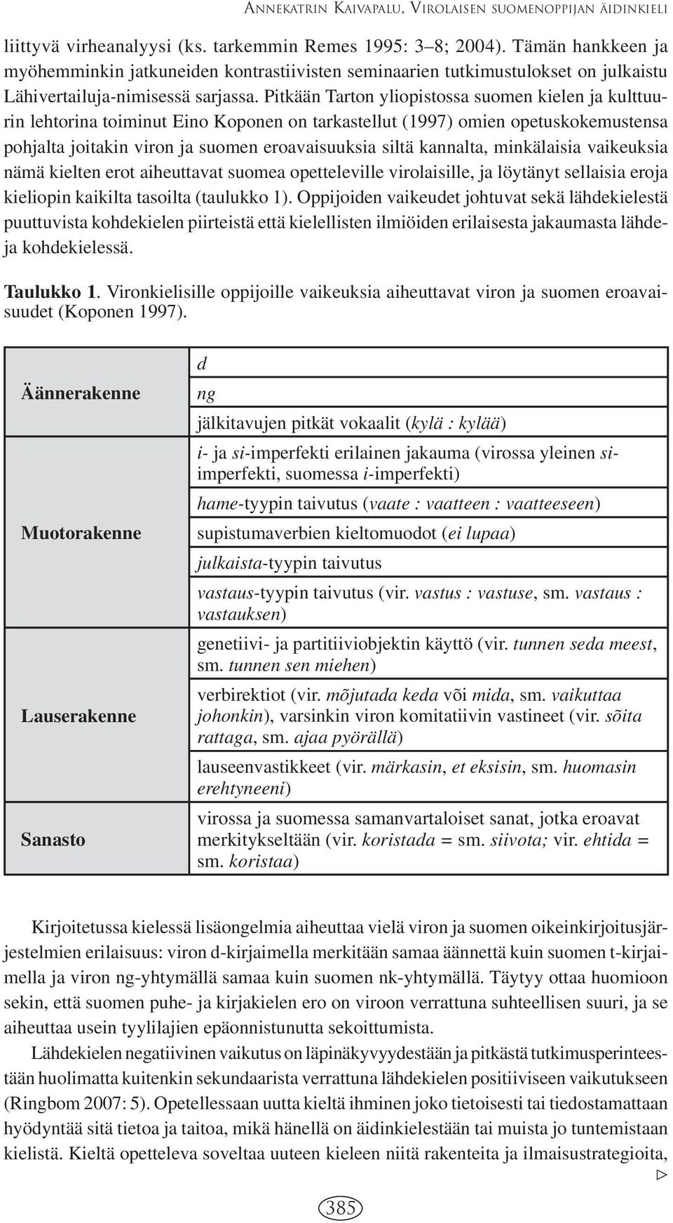 Pitkään Tarton yliopistossa suomen kielen ja kulttuurin lehtorina toiminut Eino Koponen on tarkastellut (1997) omien opetuskokemustensa pohjalta joitakin viron ja suomen eroavaisuuksia siltä