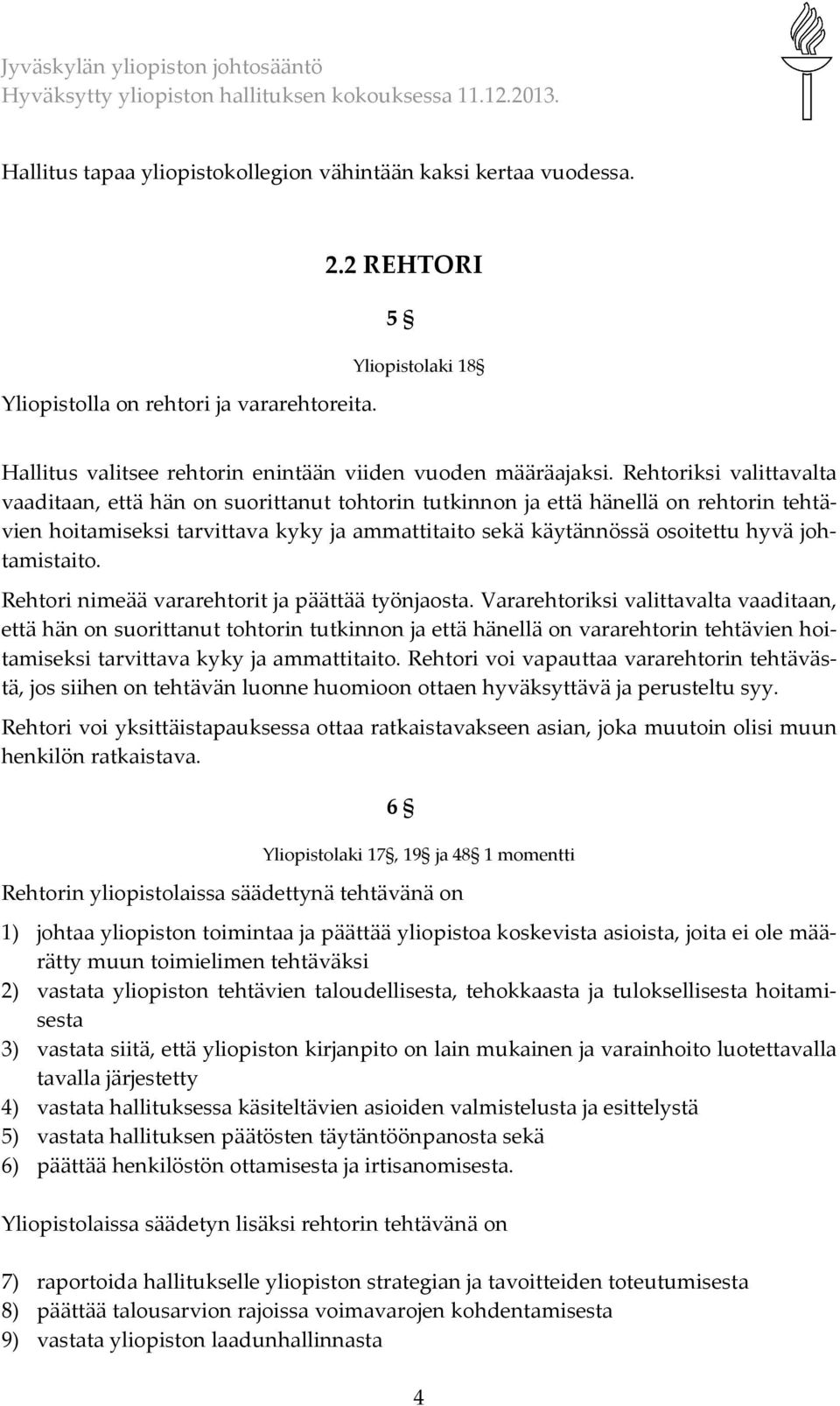 Rehtoriksi valittavalta vaaditaan, että hän on suorittanut tohtorin tutkinnon ja että hänellä on rehtorin tehtävien hoitamiseksi tarvittava kyky ja ammattitaito sekä käytännössä osoitettu hyvä