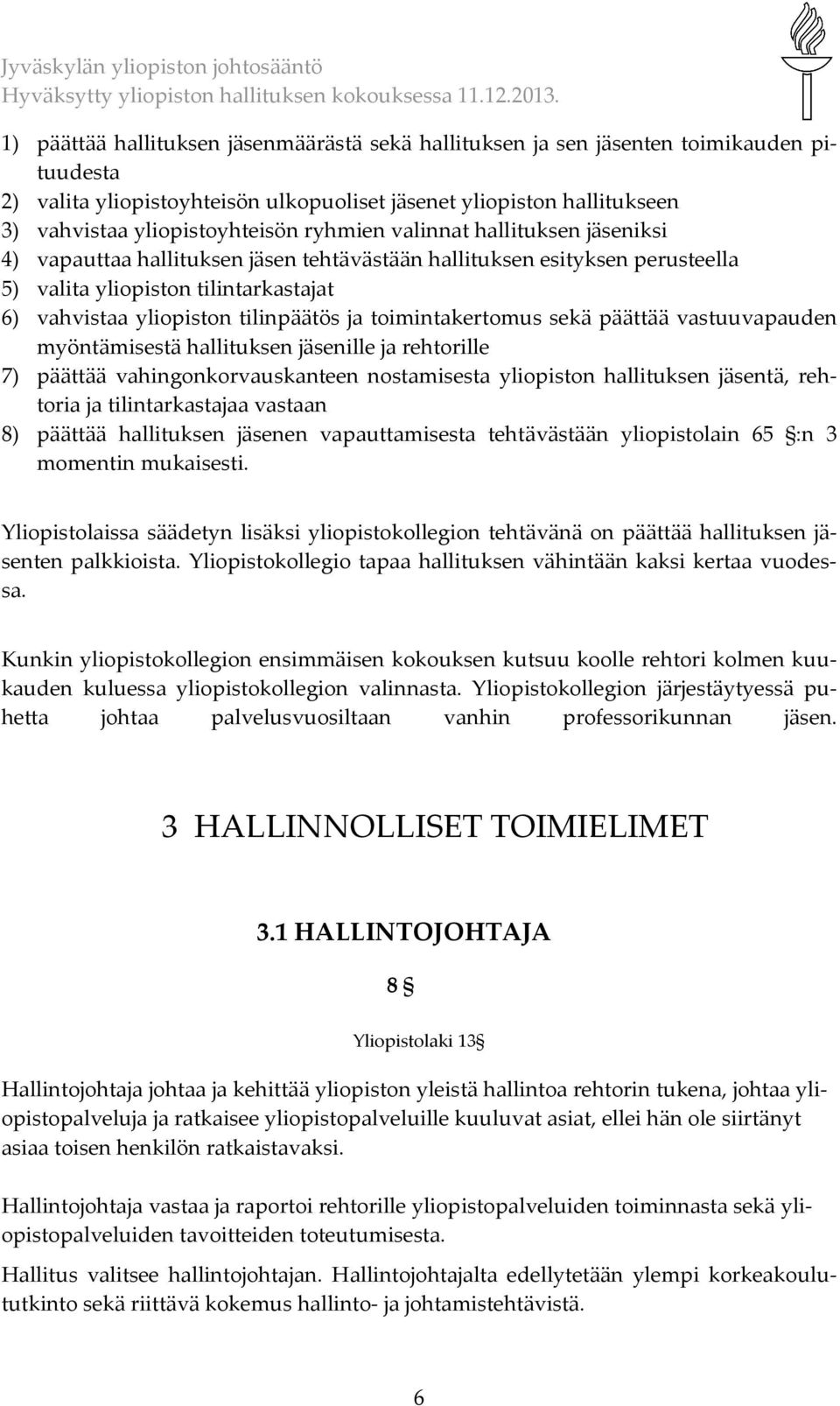 toimintakertomus sekä päättää vastuuvapauden myöntämisestä hallituksen jäsenille ja rehtorille 7) päättää vahingonkorvauskanteen nostamisesta yliopiston hallituksen jäsentä, rehtoria ja