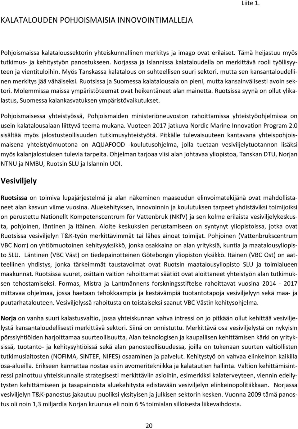 Myös Tanskassa kalatalous on suhteellisen suuri sektori, mutta sen kansantaloudellinen merkitys jää vähäiseksi. Ruotsissa ja Suomessa kalatalousala on pieni, mutta kansainvälisesti avoin sektori.