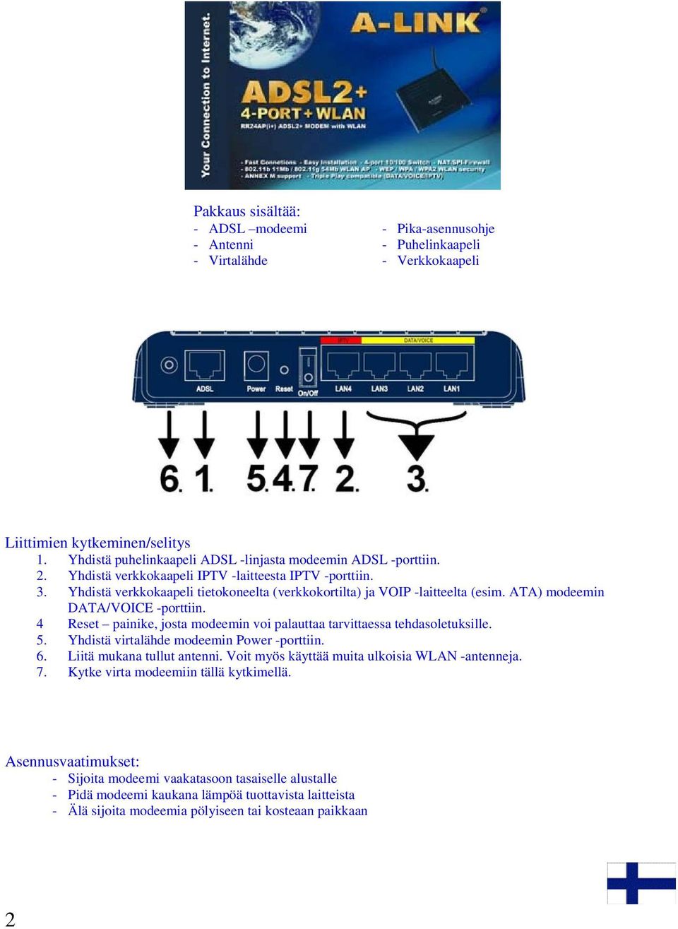 Yhdistä verkkokaapeli tietokoneelta (verkkokortilta) ja VOIP -laitteelta (esim. ATA) modeemin DATA/VOICE -porttiin. 4 Reset painike, josta modeemin voi palauttaa tarvittaessa tehdasoletuksille. 5.