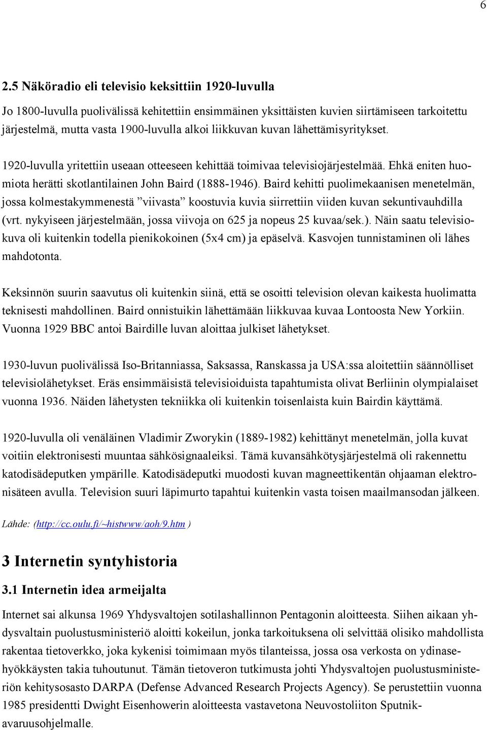 Baird kehitti puolimekaanisen menetelmän, jossa kolmestakymmenestä viivasta koostuvia kuvia siirrettiin viiden kuvan sekuntivauhdilla (vrt.