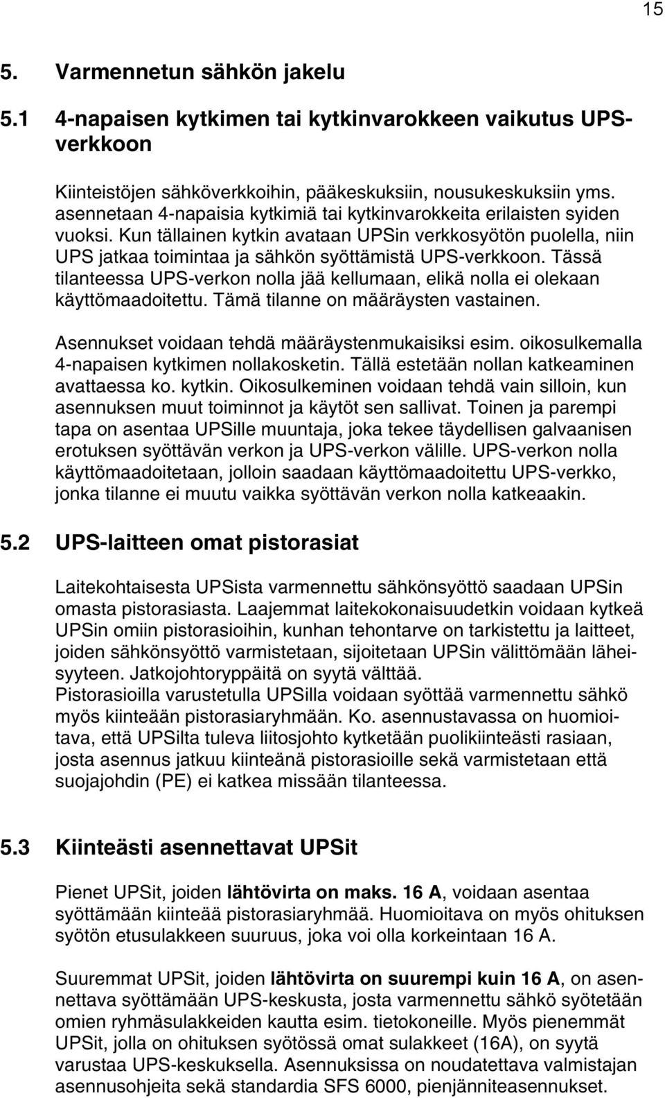 Tässä tilanteessa UPS-verkon nolla jää kellumaan, elikä nolla ei olekaan käyttömaadoitettu. Tämä tilanne on määräysten vastainen. Asennukset voidaan tehdä määräystenmukaisiksi esim.