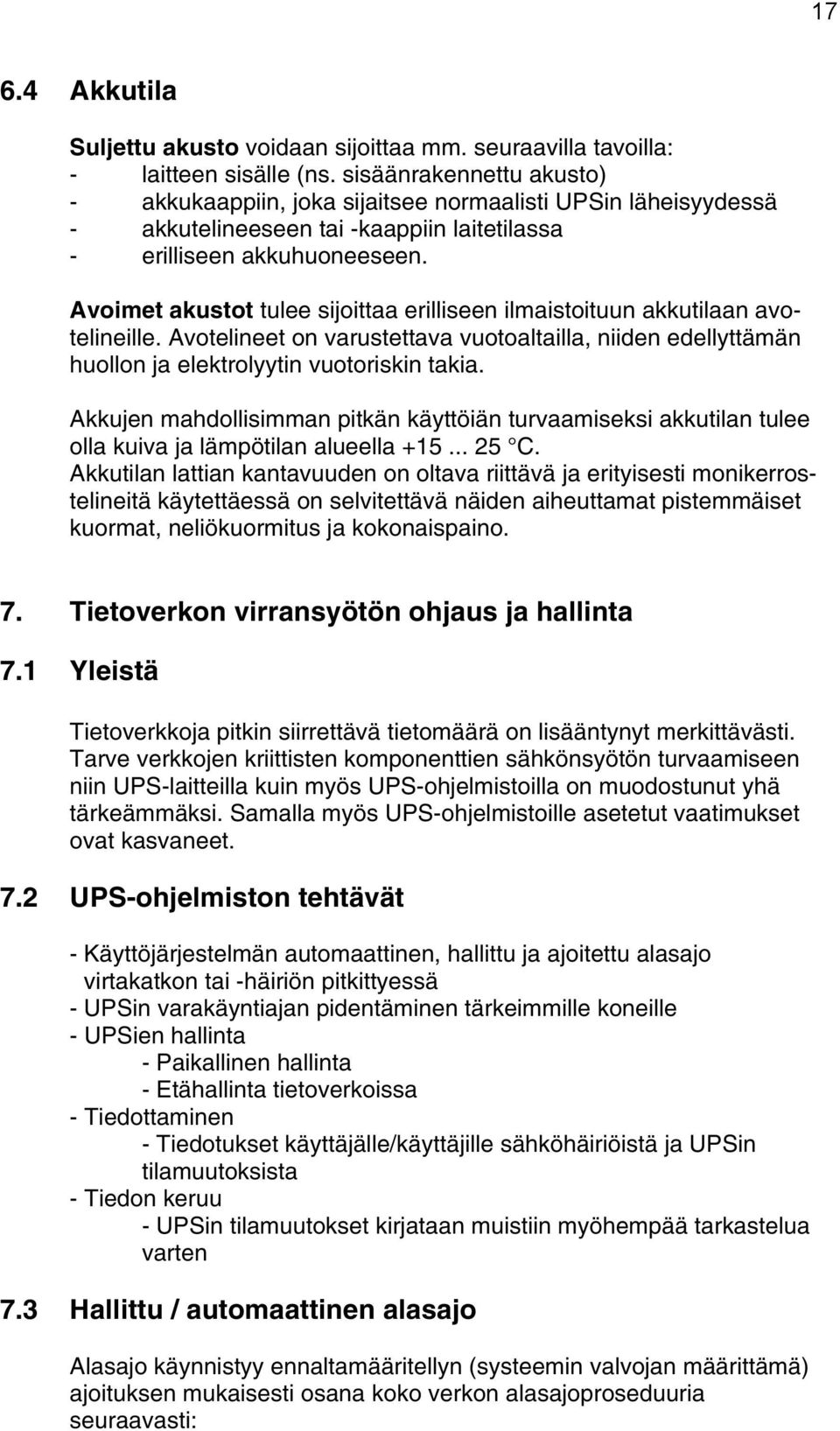 Avoimet akustot tulee sijoittaa erilliseen ilmaistoituun akkutilaan avotelineille. Avotelineet on varustettava vuotoaltailla, niiden edellyttämän huollon ja elektrolyytin vuotoriskin takia.