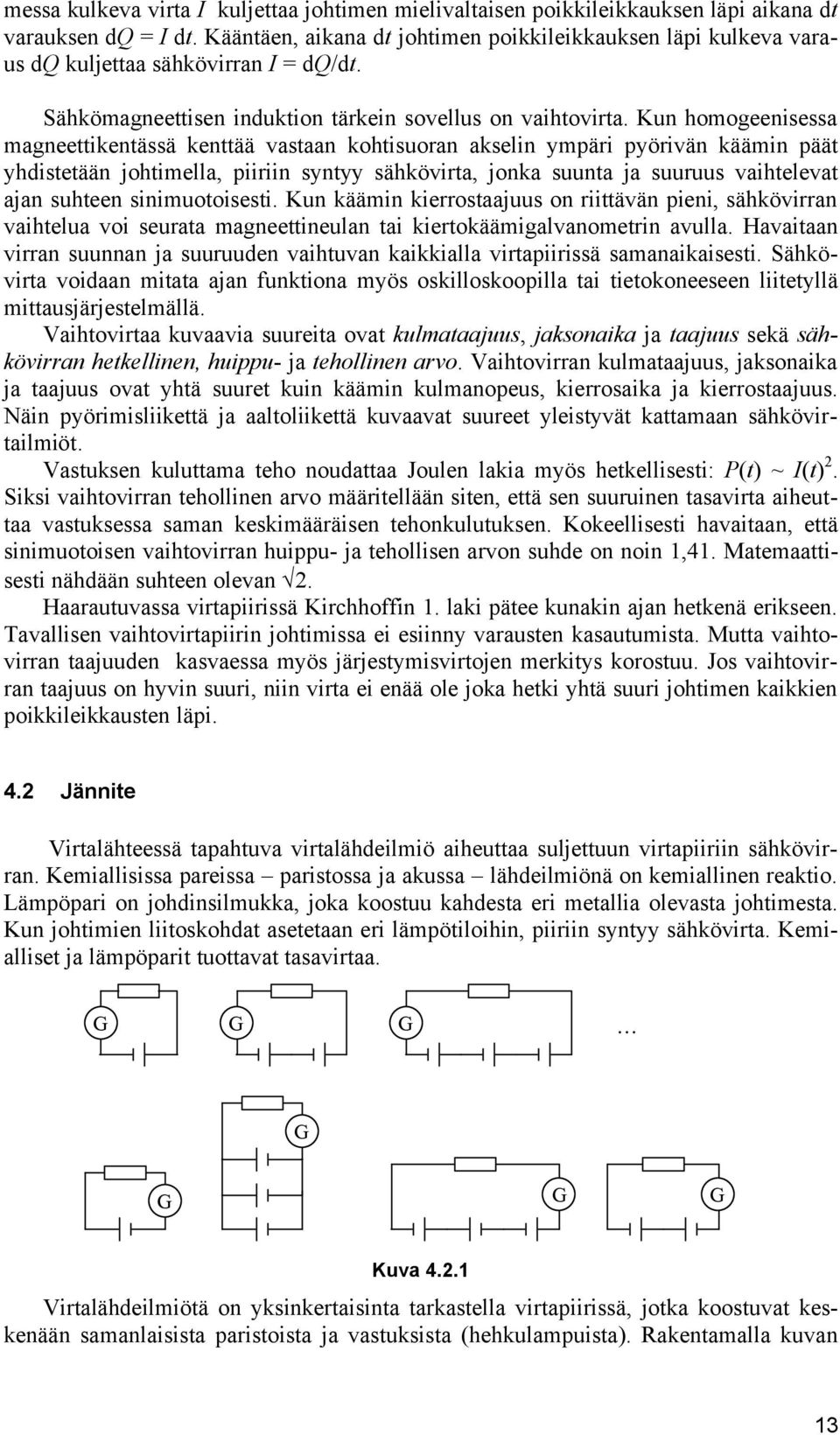 Kun homogeenisessa magneettikentässä kenttää vastaan kohtisuoran akselin ympäri pyörivän käämin päät yhdistetään johtimella, piiriin syntyy sähkövirta, jonka suunta ja suuruus vaihtelevat ajan