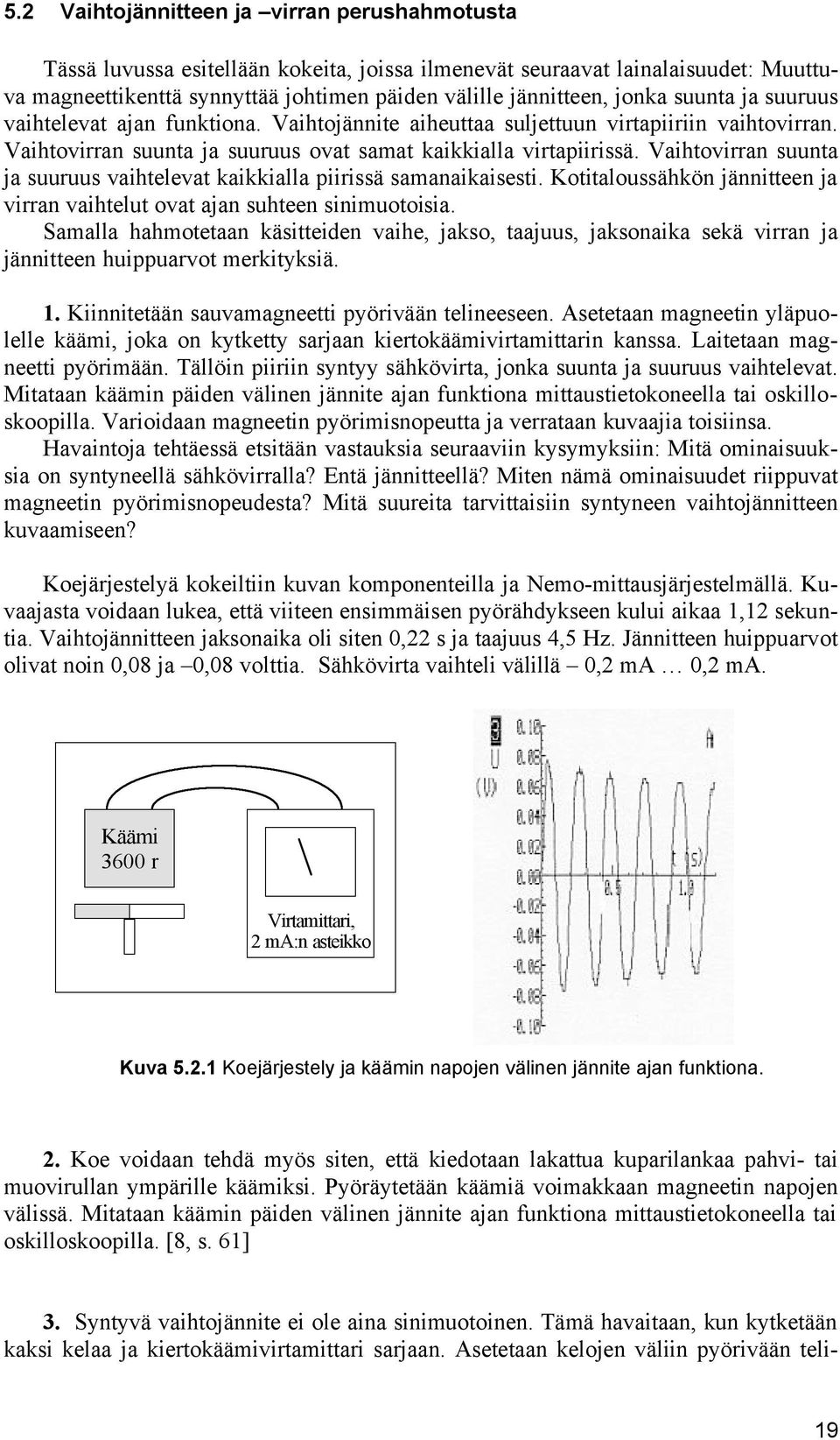 Vaihtovirran suunta ja suuruus vaihtelevat kaikkialla piirissä samanaikaisesti. Kotitaloussähkön jännitteen ja virran vaihtelut ovat ajan suhteen sinimuotoisia.