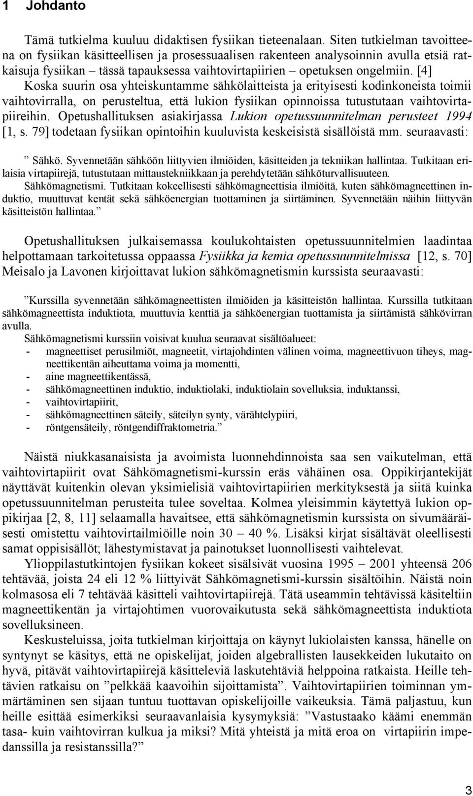 [4] Koska suurin osa yhteiskuntamme sähkölaitteista ja erityisesti kodinkoneista toimii vaihtovirralla, on perusteltua, että lukion fysiikan opinnoissa tutustutaan vaihtovirtapiireihin.