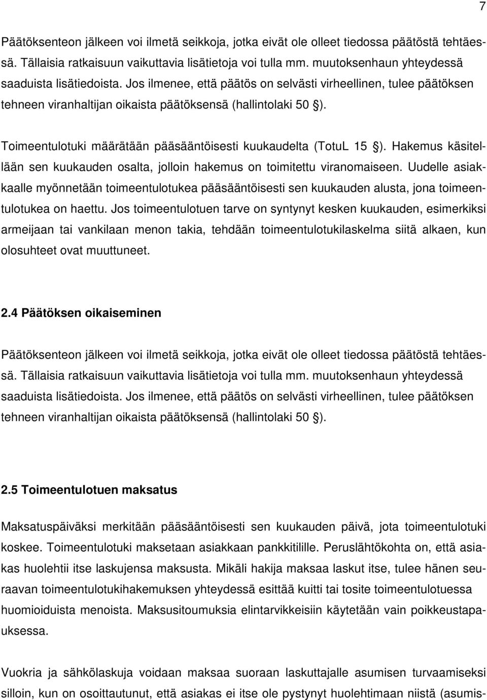 Toimeentulotuki määrätään pääsääntöisesti kuukaudelta (TotuL 15 ). Hakemus käsitellään sen kuukauden osalta, jolloin hakemus on toimitettu viranomaiseen.