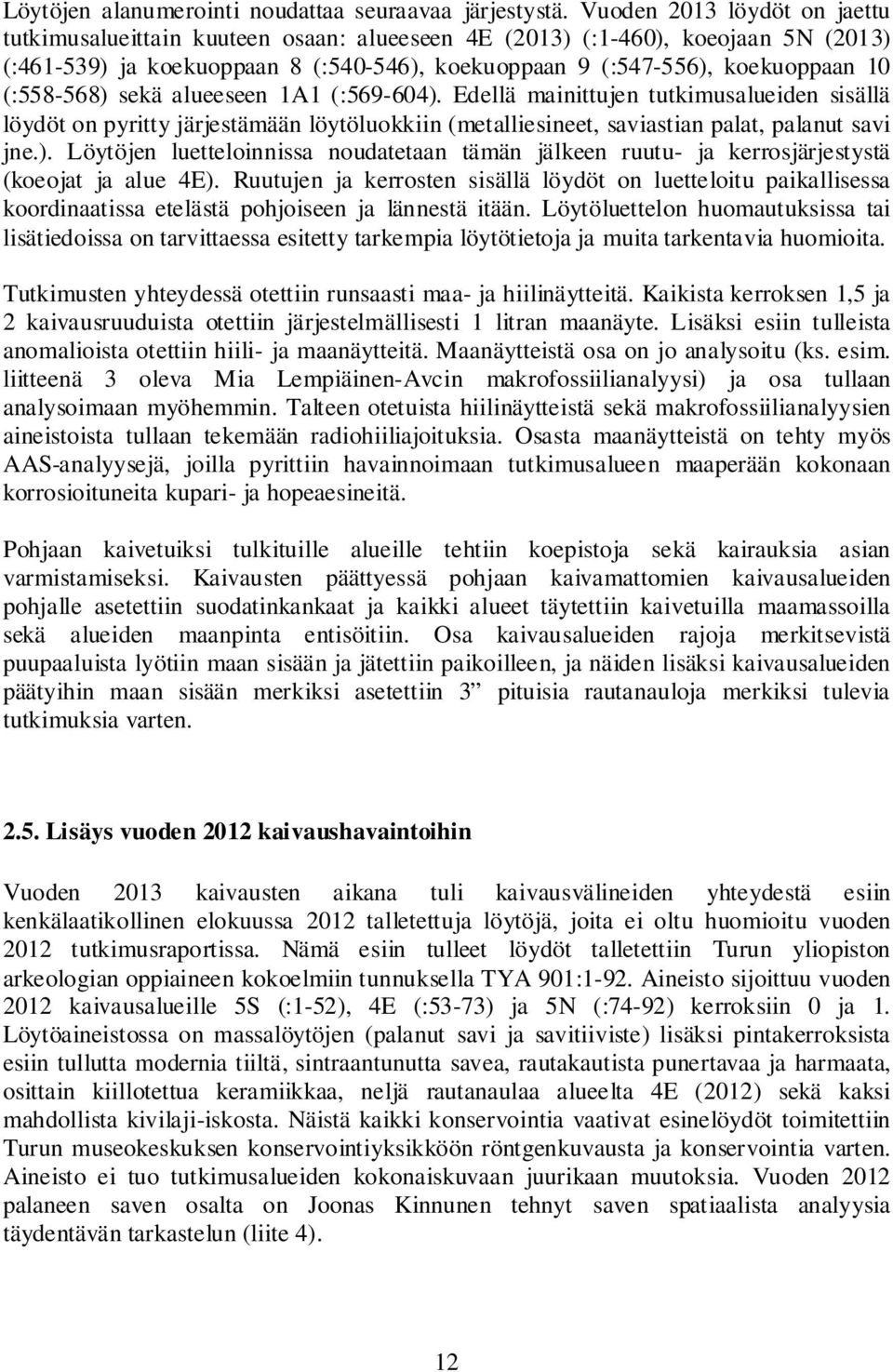 (:558-568) sekä alueeseen 1A1 (:569-604). Edellä mainittujen tutkimusalueiden sisällä löydöt on pyritty järjestämään löytöluokkiin (metalliesineet, saviastian palat, palanut savi jne.). Löytöjen luetteloinnissa noudatetaan tämän jälkeen ruutu- ja kerrosjärjestystä (koeojat ja alue 4E).