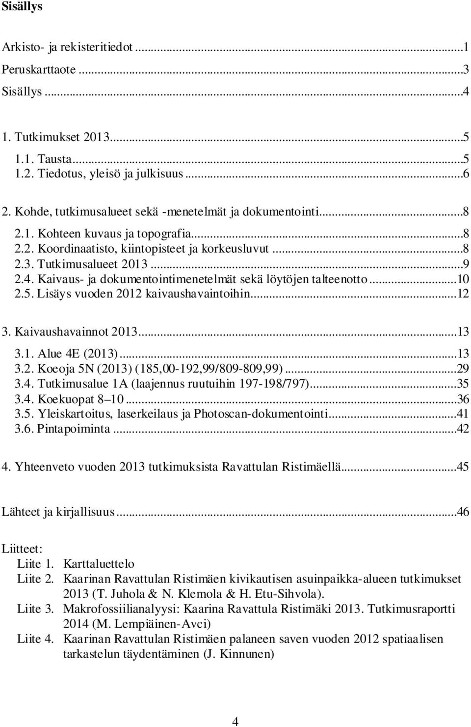 Kaivaus- ja dokumentointimenetelmät sekä löytöjen talteenotto...10 2.5. Lisäys vuoden 2012 kaivaushavaintoihin...12 3. Kaivaushavainnot 2013...13 3.1. Alue 4E (2013)...13 3.2. Koeoja 5N (2013) (185,00-192,99/809-809,99).