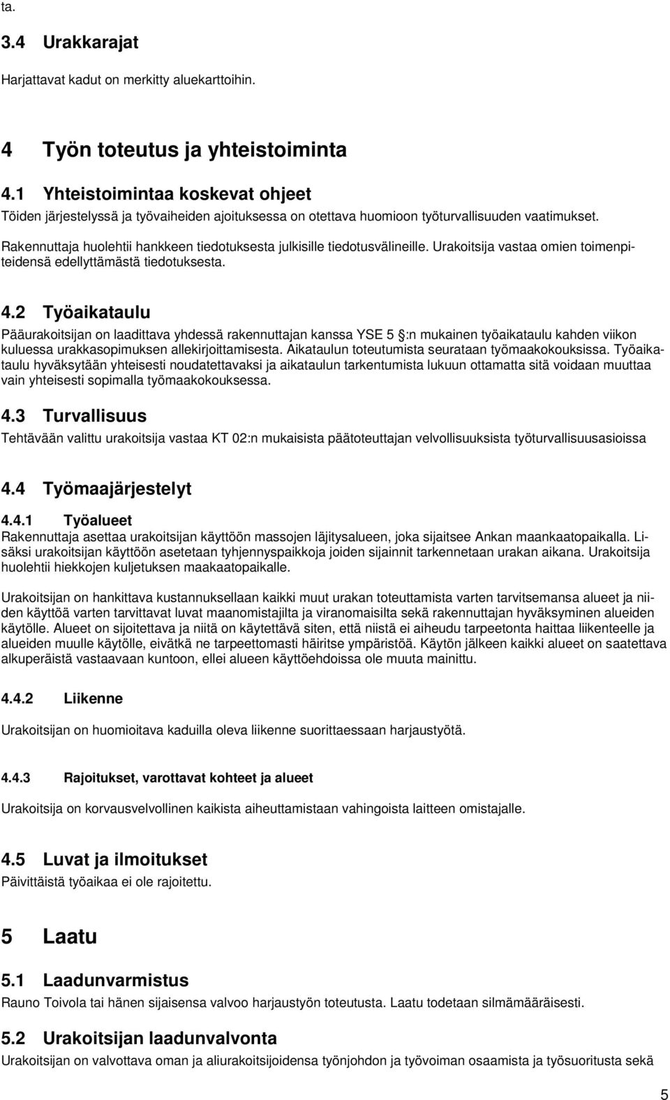 Rakennuttaja huolehtii hankkeen tiedotuksesta julkisille tiedotusvälineille. Urakoitsija vastaa omien toimenpiteidensä edellyttämästä tiedotuksesta. 4.