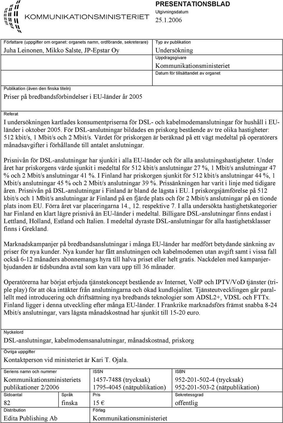 för tillsättandet av organet Publikation (även den finska titeln) Priser på bredbandsförbindelser i EU-länder år 2005 Referat I undersökningen kartlades konsumentpriserna för DSL- och