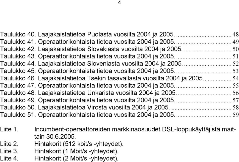 ... 52 Taulukko 45. Operaattorikohtaista tietoa vuosilta 2004 ja 2005... 53 Taulukko 46. Laajakaistatietoa Tsekin tasavallasta vuosilta 2004 ja 2005... 54 Taulukko 47.