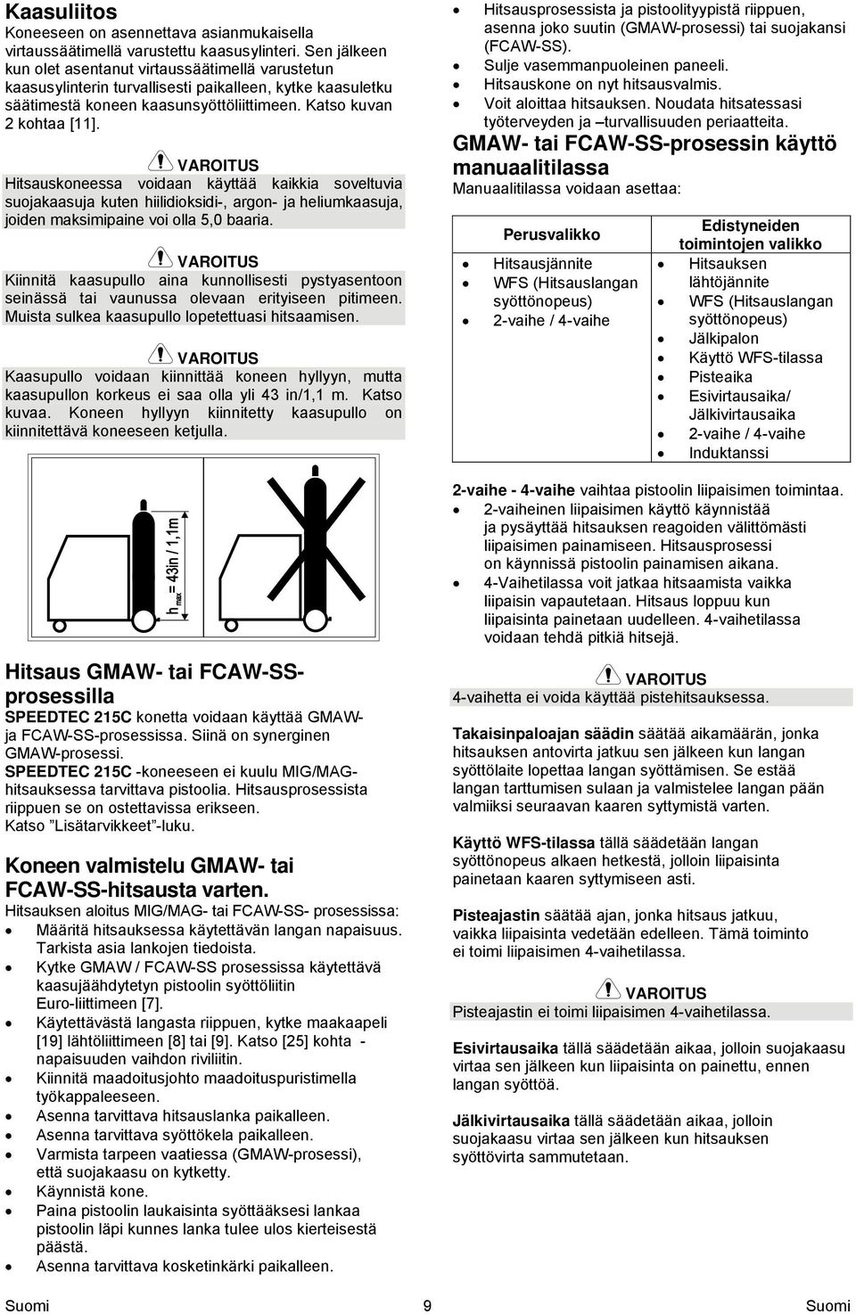 Hitsauskoneessa voidaan käyttää kaikkia soveltuvia suojakaasuja kuten hiilidioksidi-, argon- ja heliumkaasuja, joiden maksimipaine voi olla 5,0 baaria.