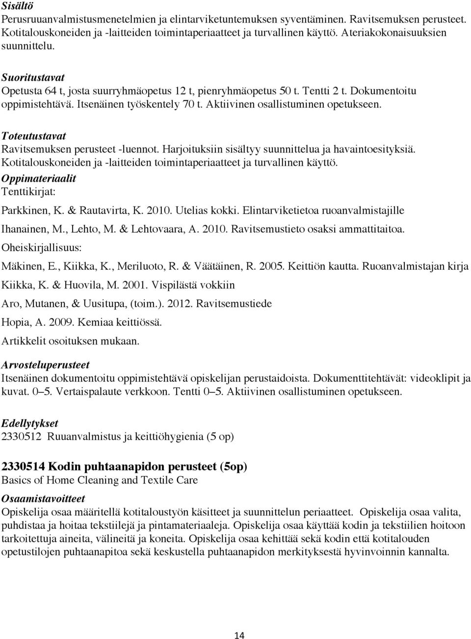 Aktiivinen osallistuminen opetukseen. Toteutustavat Ravitsemuksen perusteet -luennot. Harjoituksiin sisältyy suunnittelua ja havaintoesityksiä.