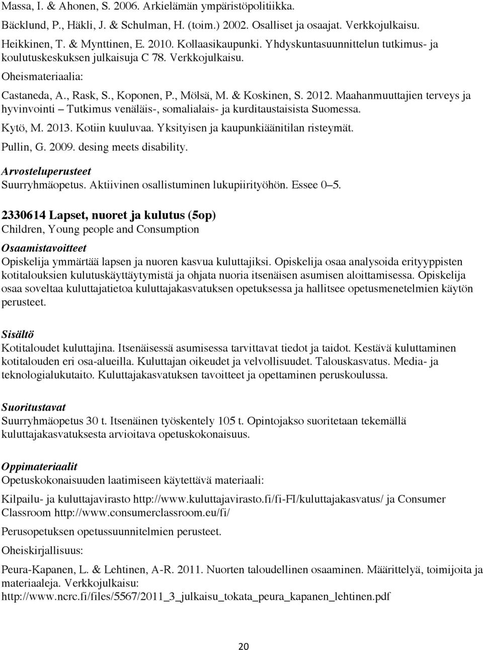 Maahanmuuttajien terveys ja hyvinvointi Tutkimus venäläis-, somalialais- ja kurditaustaisista Suomessa. Kytö, M. 2013. Kotiin kuuluvaa. Yksityisen ja kaupunkiäänitilan risteymät. Pullin, G. 2009.