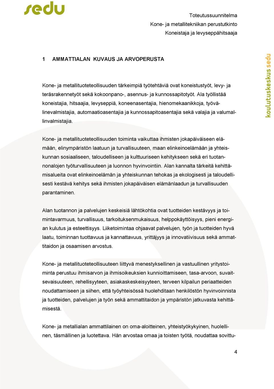 Kone- ja metallituoteteollisuuden toiminta vaikuttaa ihmisten jokapäiväiseen elämään, elinympäristön laatuun ja turvallisuuteen, maan elinkeinoelämään ja yhteiskunnan sosiaaliseen, taloudelliseen ja