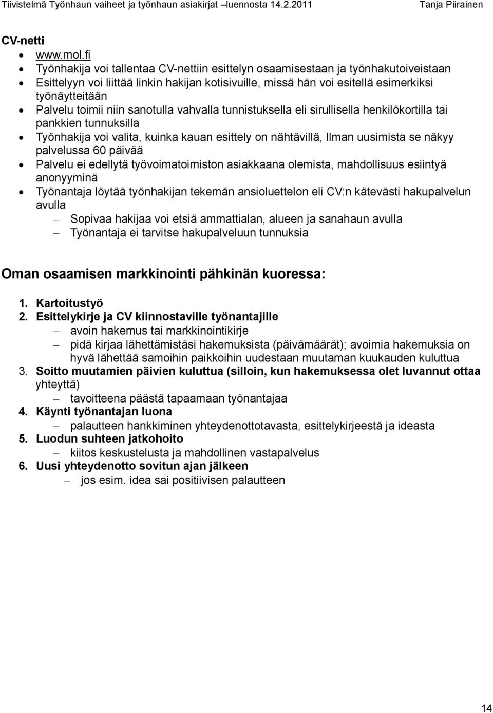 toimii niin sanotulla vahvalla tunnistuksella eli sirullisella henkilökortilla tai pankkien tunnuksilla Työnhakija voi valita, kuinka kauan esittely on nähtävillä, Ilman uusimista se näkyy palvelussa