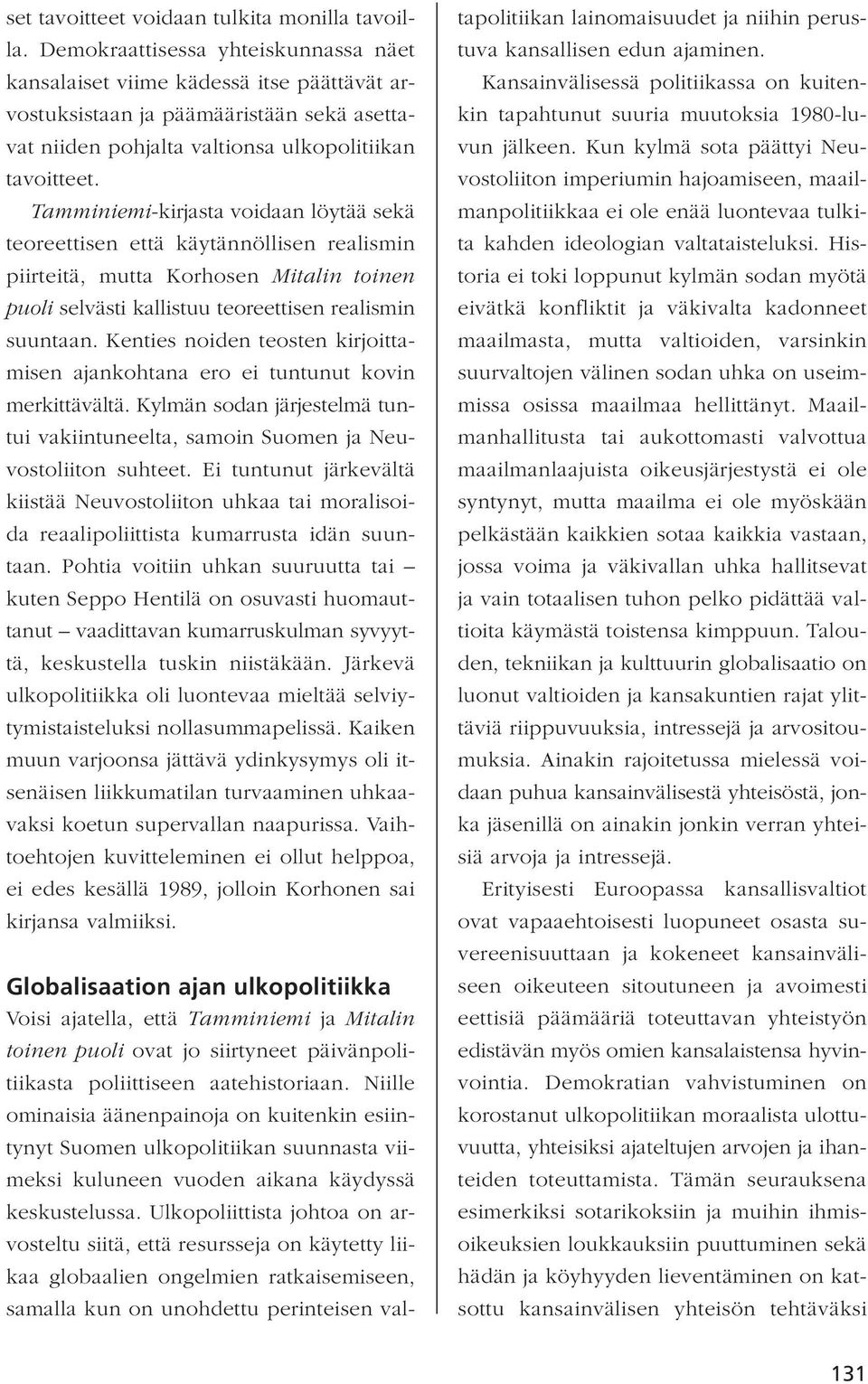 Tamminiemi-kirjasta voidaan löytää sekä teoreettisen että käytännöllisen realismin piirteitä, mutta Korhosen Mitalin toinen puoli selvästi kallistuu teoreettisen realismin suuntaan.