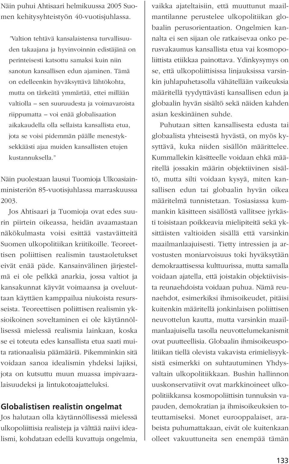 Tämä on edelleenkin hyväksyttävä lähtökohta, mutta on tärkeätä ymmärtää, ettei millään valtiolla sen suuruudesta ja voimavaroista riippumatta voi enää globalisaation aikakaudella olla sellaista