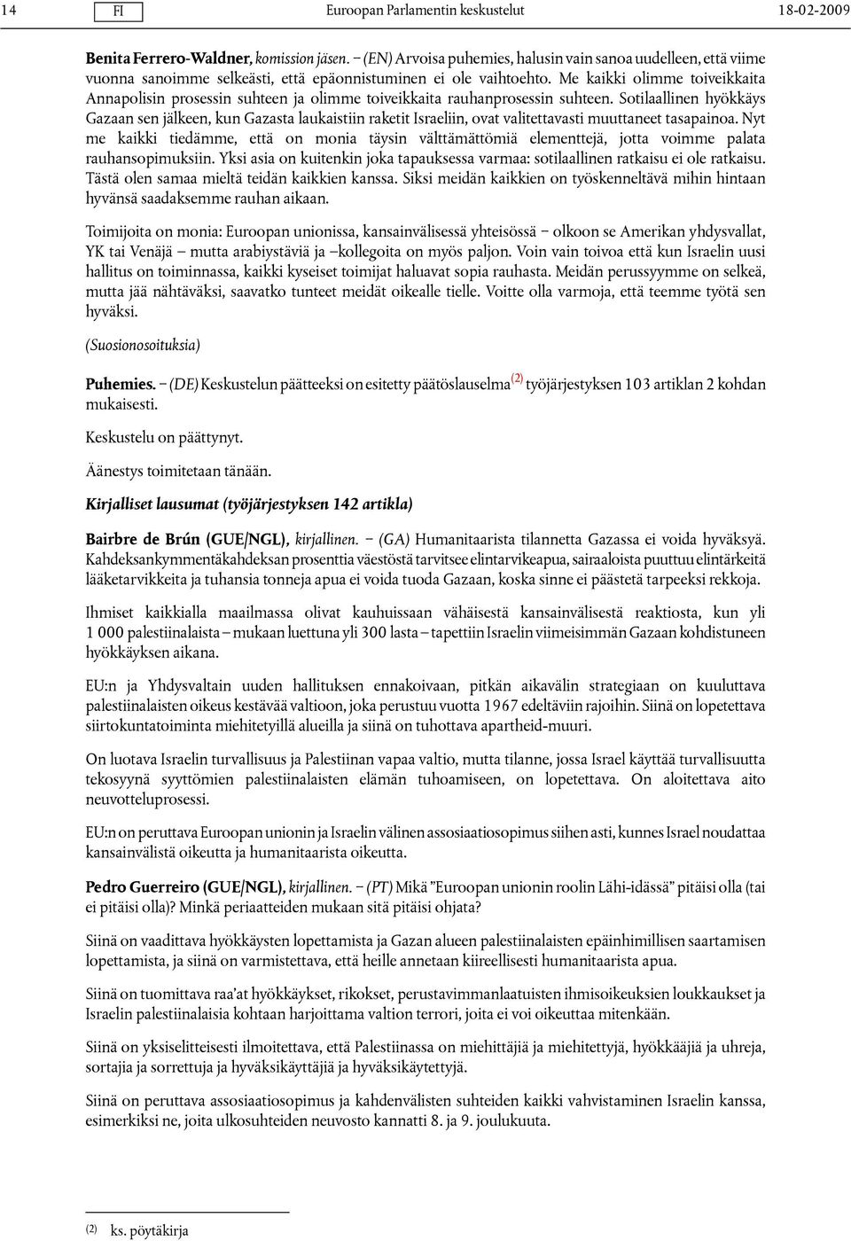 Sotilaallinen hyökkäys Gazaan sen jälkeen, kun Gazasta laukaistiin raketit Israeliin, ovat valitettavasti muuttaneet tasapainoa.