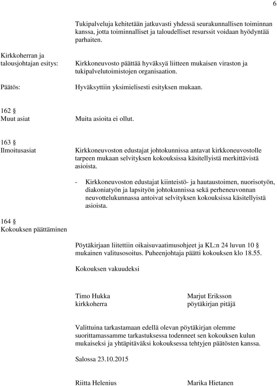 162 Muut asiat Muita asioita ei ollut. 163 Ilmoitusasiat Kirkkoneuvoston edustajat johtokunnissa antavat kirkkoneuvostolle tarpeen mukaan selvityksen kokouksissa käsitellyistä merkittävistä asioista.