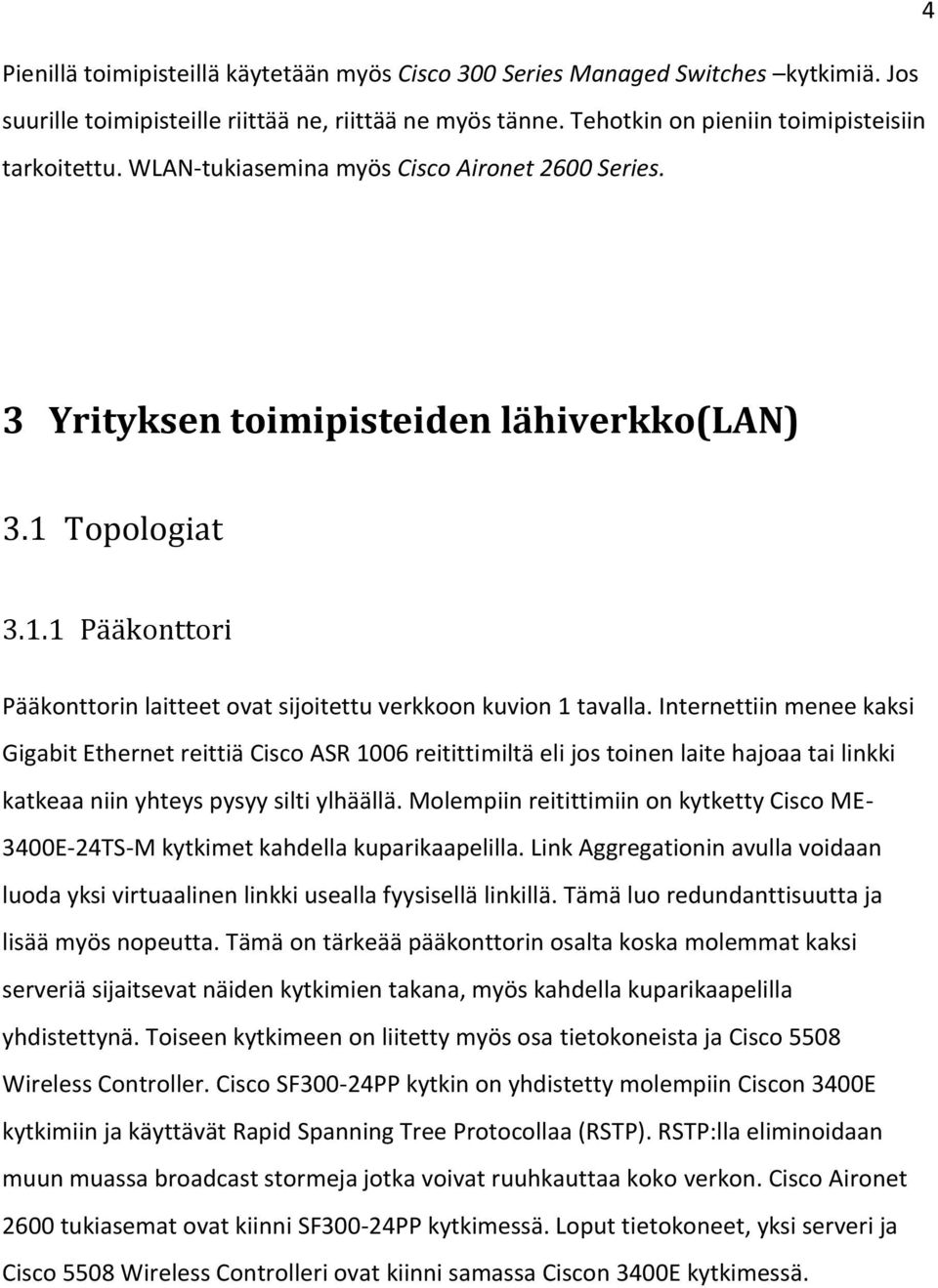 Internettiin menee kaksi Gigabit Ethernet reittiä Cisco ASR 1006 reitittimiltä eli jos toinen laite hajoaa tai linkki katkeaa niin yhteys pysyy silti ylhäällä.