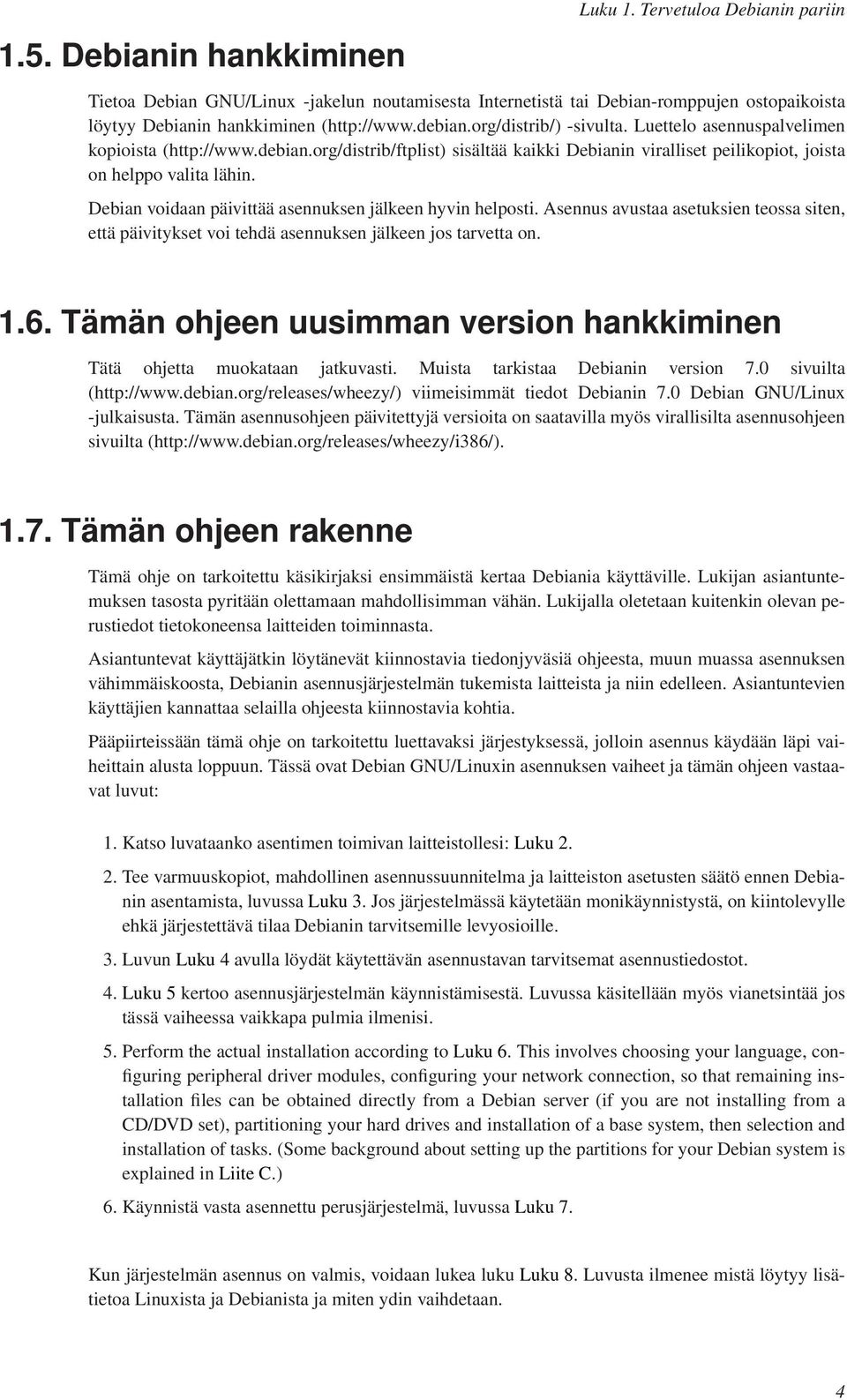 Debian voidaan päivittää asennuksen jälkeen hyvin helposti. Asennus avustaa asetuksien teossa siten, että päivitykset voi tehdä asennuksen jälkeen jos tarvetta on. 1.6.