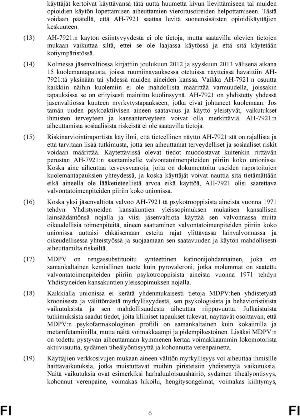 (13) AH-7921:n käytön esiintyvyydestä ei ole tietoja, mutta saatavilla olevien tietojen mukaan vaikuttaa siltä, ettei se ole laajassa käytössä ja että sitä käytetään kotiympäristössä.