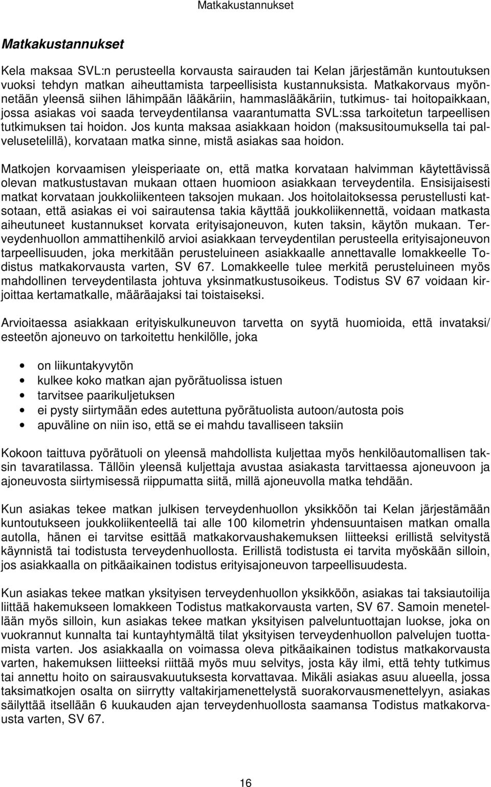 tutkimuksen tai hoidon. Jos kunta maksaa asiakkaan hoidon (maksusitoumuksella tai palvelusetelillä), korvataan matka sinne, mistä asiakas saa hoidon.