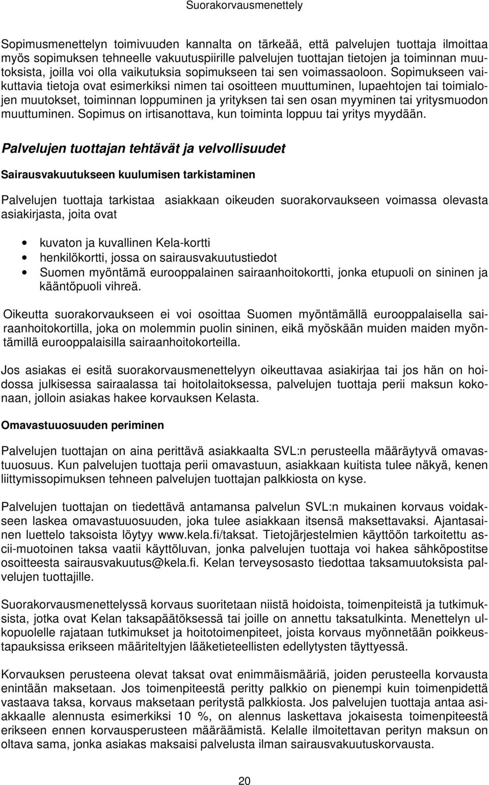 Sopimukseen vaikuttavia tietoja ovat esimerkiksi nimen tai osoitteen muuttuminen, lupaehtojen tai toimialojen muutokset, toiminnan loppuminen ja yrityksen tai sen osan myyminen tai yritysmuodon