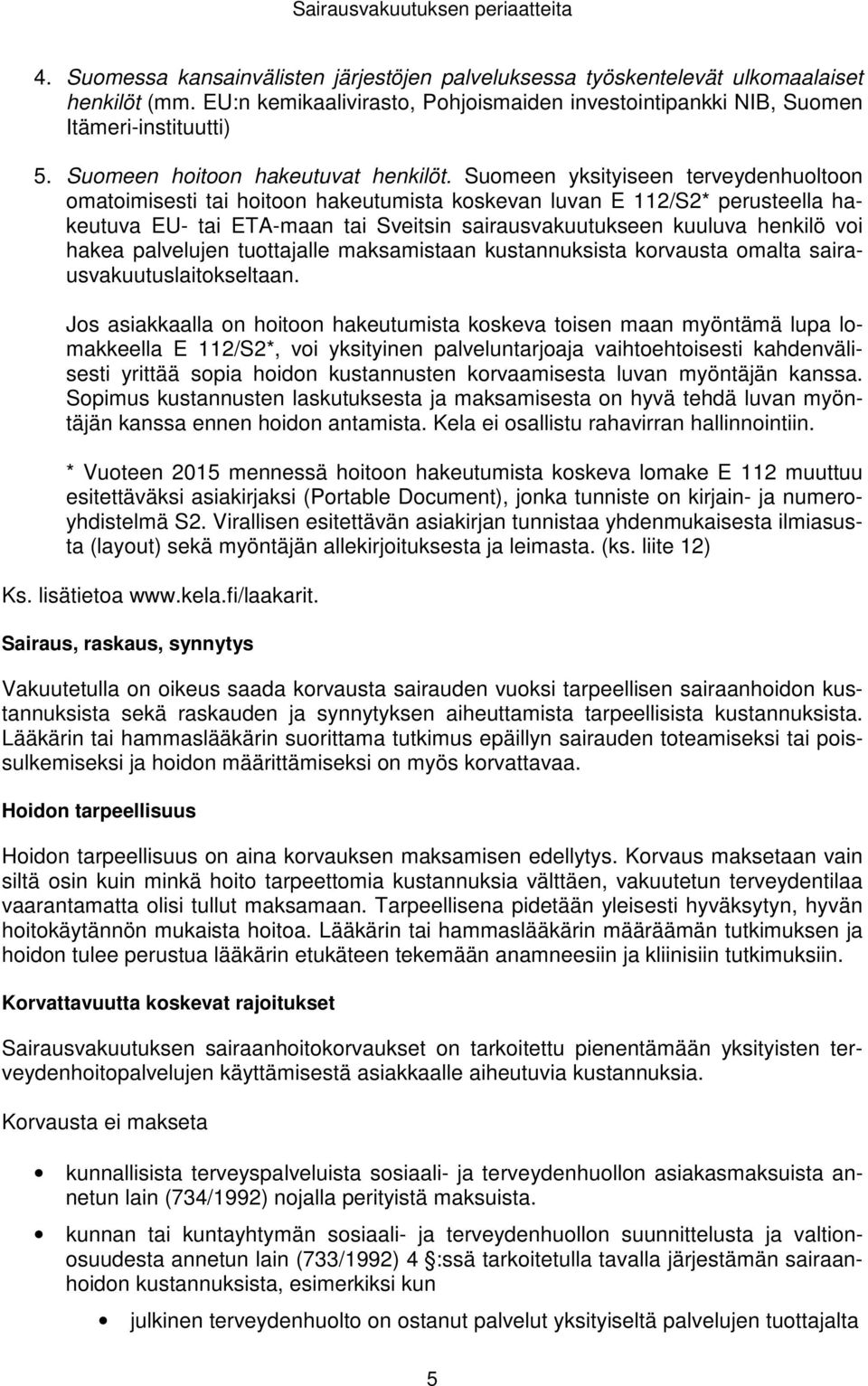 Suomeen yksityiseen terveydenhuoltoon omatoimisesti tai hoitoon hakeutumista koskevan luvan E 112/S2* perusteella hakeutuva EU- tai ETA-maan tai Sveitsin sairausvakuutukseen kuuluva henkilö voi hakea