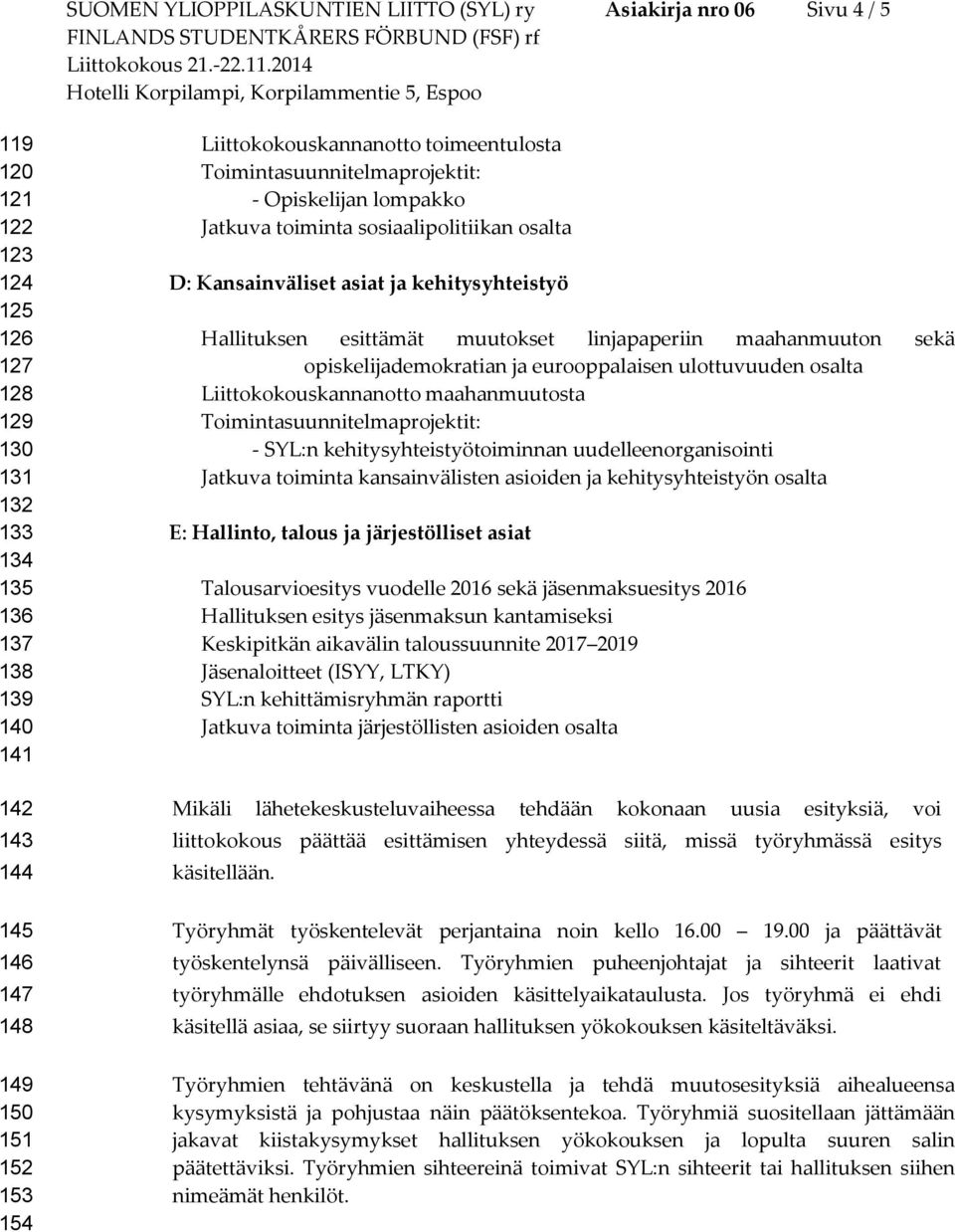 linjapaperiin maahanmuuton sekä opiskelijademokratian ja eurooppalaisen ulottuvuuden osalta Liittokokouskannanotto maahanmuutosta - SYL:n kehitysyhteistyötoiminnan uudelleenorganisointi Jatkuva