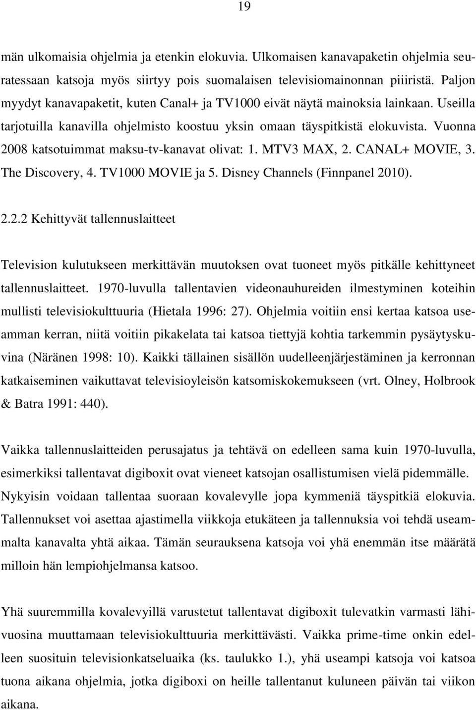 Vuonna 2008 katsotuimmat maksu-tv-kanavat olivat: 1. MTV3 MAX, 2. CANAL+ MOVIE, 3. The Discovery, 4. TV1000 MOVIE ja 5. Disney Channels (Finnpanel 2010). 2.2.2 Kehittyvät tallennuslaitteet Television kulutukseen merkittävän muutoksen ovat tuoneet myös pitkälle kehittyneet tallennuslaitteet.