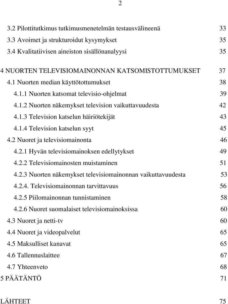 1.3 Television katselun häiriötekijät 43 4.1.4 Television katselun syyt 45 4.2 Nuoret ja televisiomainonta 46 4.2.1 Hyvän televisiomainoksen edellytykset 49 4.2.2 Televisiomainosten muistaminen 51 4.