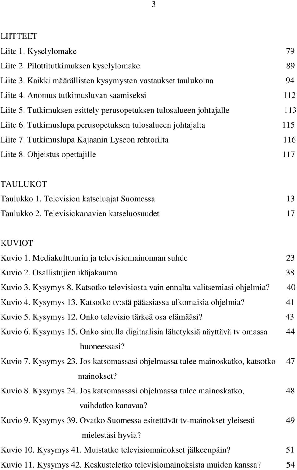 Ohjeistus opettajille 117 TAULUKOT Taulukko 1. Television katseluajat Suomessa 13 Taulukko 2. Televisiokanavien katseluosuudet 17 KUVIOT Kuvio 1.