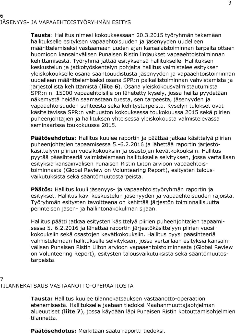 Hallituksen keskustelun ja jatkotyöskentelyn pohjalta hallitus valmistelee esityksen yleiskokoukselle osana sääntöuudistusta jäsenyyden ja vapaaehtoistoiminnan uudelleen määrittelemiseksi osana SPR:n