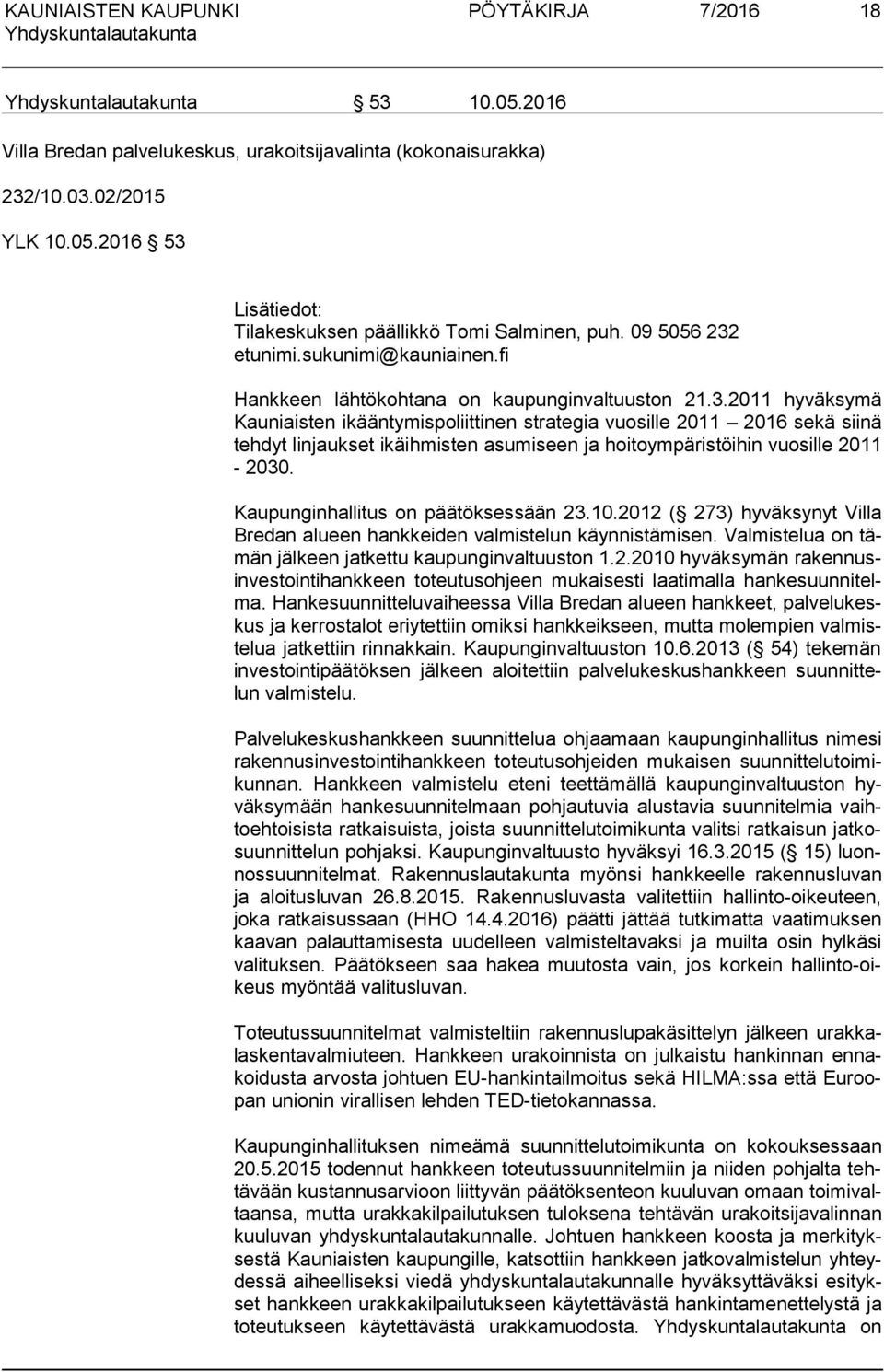 Kaupunginhallitus on päätöksessään 23.10.2012 ( 273) hyväksynyt Villa Bre dan alueen hankkeiden valmistelun käynnistämisen. Val mis te lua on tämän jälkeen jatkettu kaupunginvaltuuston 1.2.2010 hy väk sy män ra ken nusin ves toin ti hank keen toteutusohjeen mukaisesti laatimalla han ke suun ni telma.