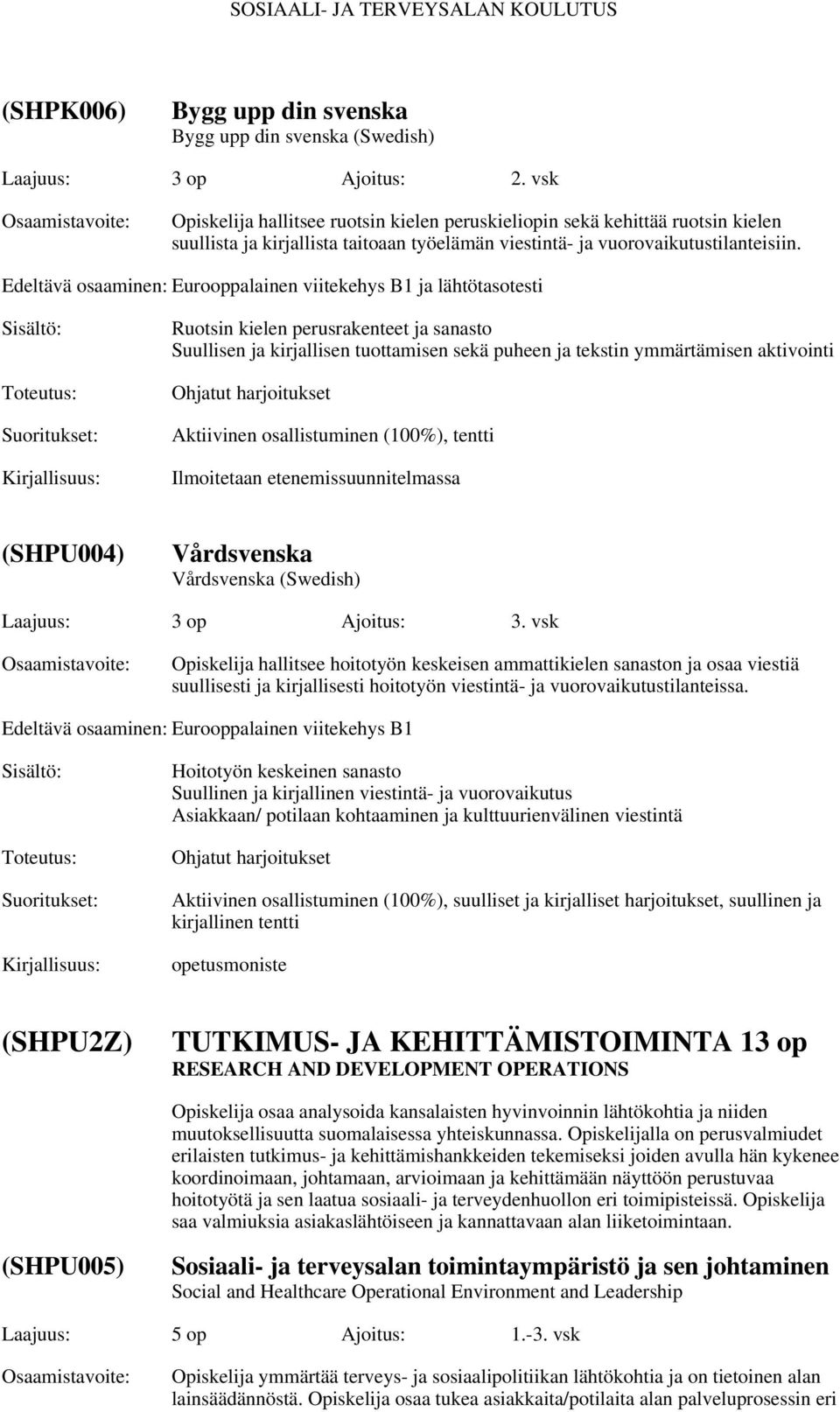 Edeltävä osaaminen: Eurooppalainen viitekehys B1 ja lähtötasotesti Ruotsin kielen perusrakenteet ja sanasto Suullisen ja kirjallisen tuottamisen sekä puheen ja tekstin ymmärtämisen aktivointi Ohjatut