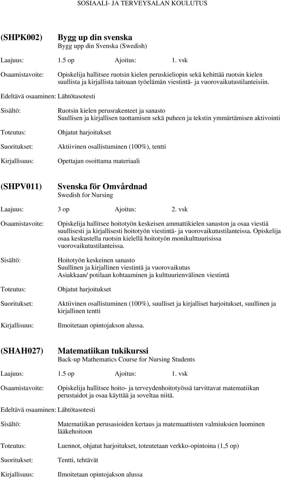 Edeltävä osaaminen: Lähtötasotesti Ruotsin kielen perusrakenteet ja sanasto Suullisen ja kirjallisen tuottamisen sekä puheen ja tekstin ymmärtämisen aktivointi Ohjatut harjoitukset Aktiivinen