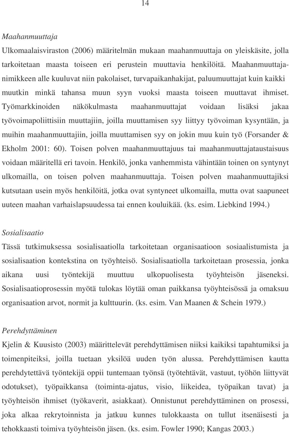 Työmarkkinoiden näkökulmasta maahanmuuttajat voidaan lisäksi jakaa työvoimapoliittisiin muuttajiin, joilla muuttamisen syy liittyy työvoiman kysyntään, ja muihin maahanmuuttajiin, joilla muuttamisen