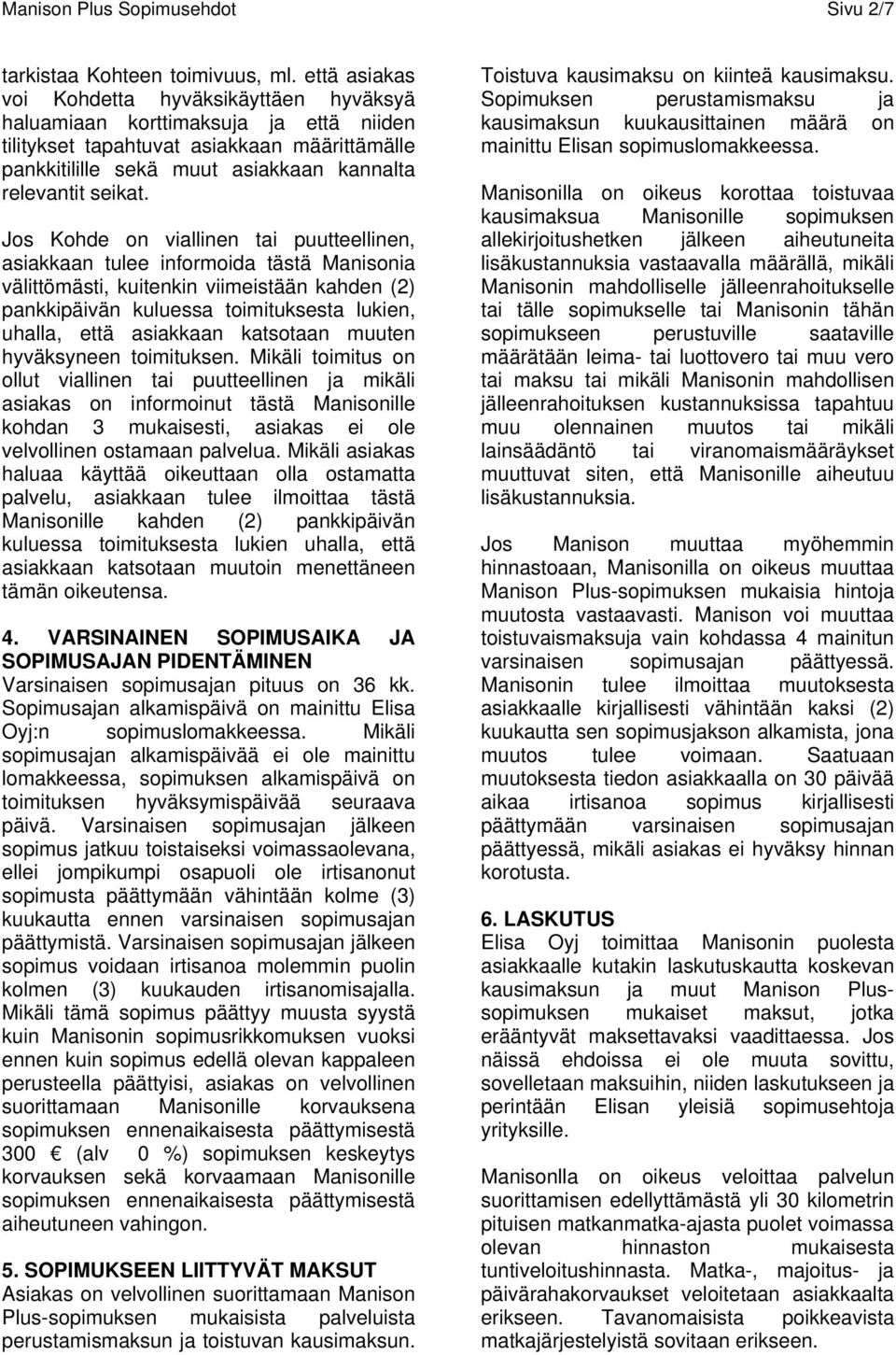 Jos Kohde on viallinen tai puutteellinen, asiakkaan tulee informoida tästä Manisonia välittömästi, kuitenkin viimeistään kahden (2) pankkipäivän kuluessa toimituksesta lukien, uhalla, että asiakkaan