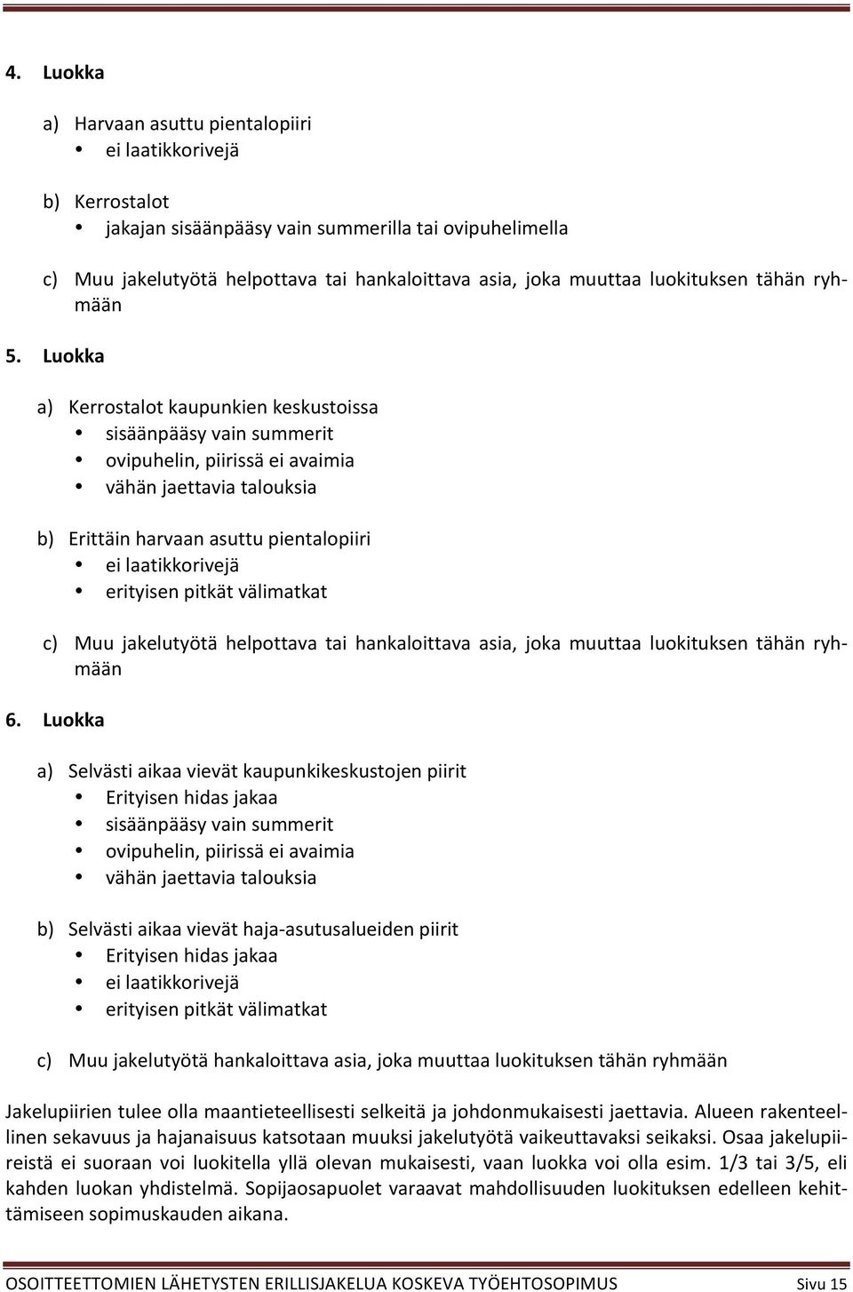 Luokka a) Kerrostalot kaupunkien keskustoissa sisäänpääsy vain summerit ovipuhelin, piirissä ei avaimia vähän jaettavia talouksia b) Erittäin harvaan asuttu pientalopiiri ei laatikkorivejä erityisen