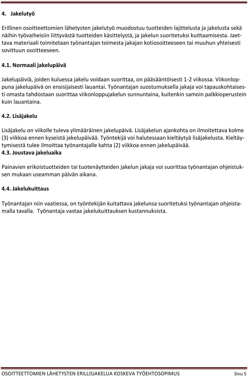 Normaali jakelupäivä Jakelupäiviä, joiden kuluessa jakelu voidaan suorittaa, on pääsääntöisesti 1-2 viikossa. Viikonloppuna jakelupäivä on ensisijaisesti lauantai.