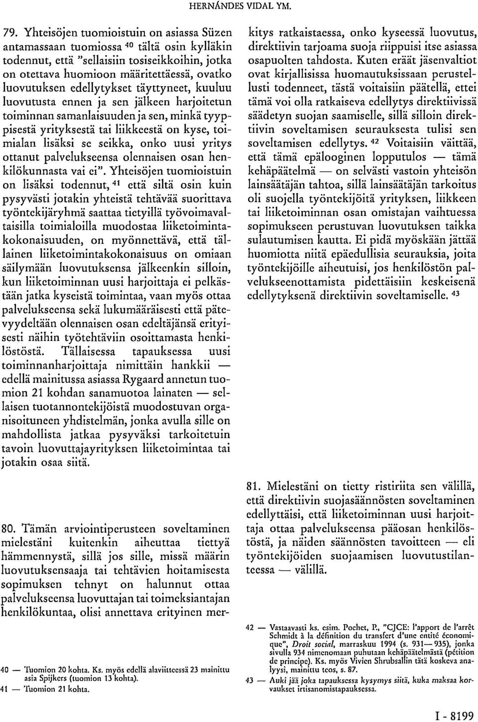 edellytykset täyttyneet, kuuluu luovutusta ennen ja sen jälkeen harjoitetun toiminnan samanlaisuuden ja sen, minkä tyyppisestä yrityksestä tai liikkeestä on kyse, toimialan lisäksi se seikka, onko