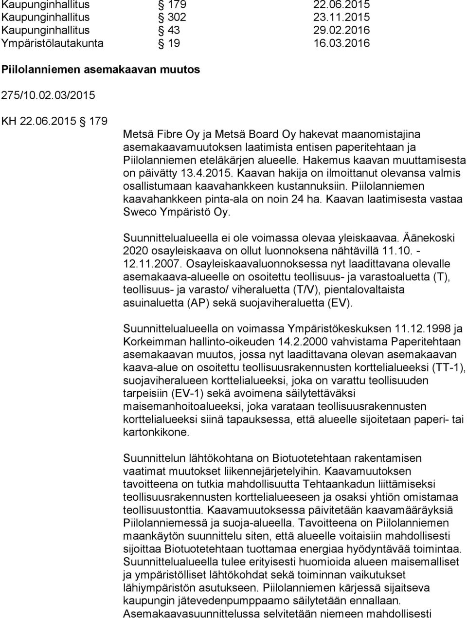 Kaavan laatimisesta vastaa Sweco Ympäristö Oy. Suunnittelualueella ei ole voimassa olevaa yleiskaavaa. Äänekoski 2020 osayleiskaava on ollut luonnoksena nähtävillä 11.10. - 12.11.2007.