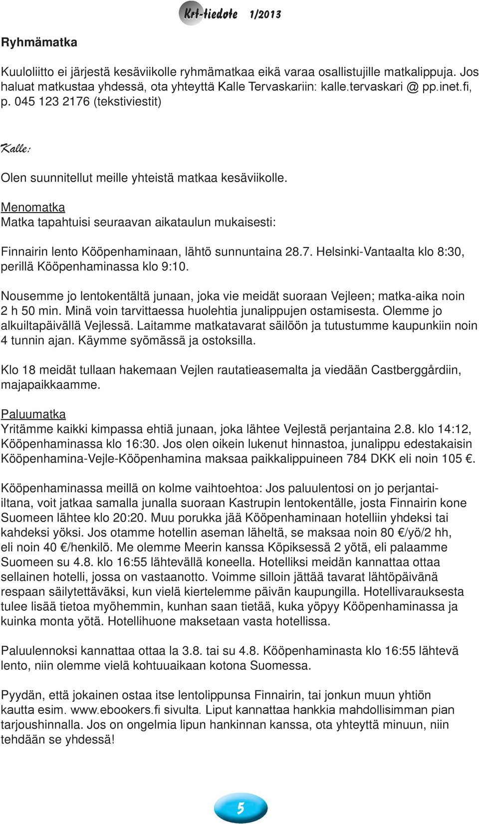 Menomatka Matka tapahtuisi seuraavan aikataulun mukaisesti: Finnairin lento Kööpenhaminaan, lähtö sunnuntaina 28.7. Helsinki-Vantaalta klo 8:30, perillä Kööpenhaminassa klo 9:10.