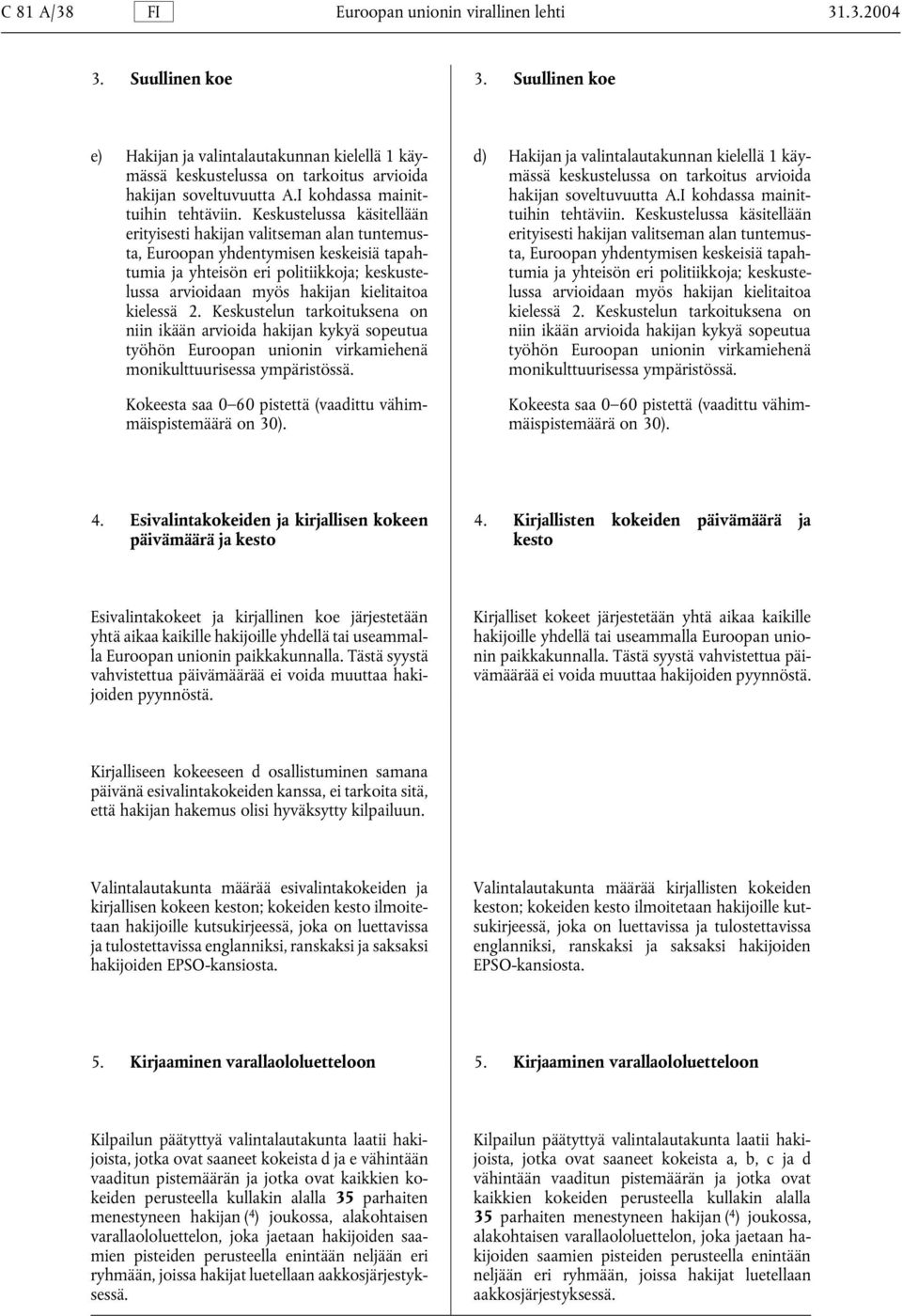 hakijan soveltuvuutta A.I kohdassa mainit- hakijan soveltuvuutta A.I kohdassa mainittuihin tehtäviin. Keskustelussa käsitellään tuihin tehtäviin.