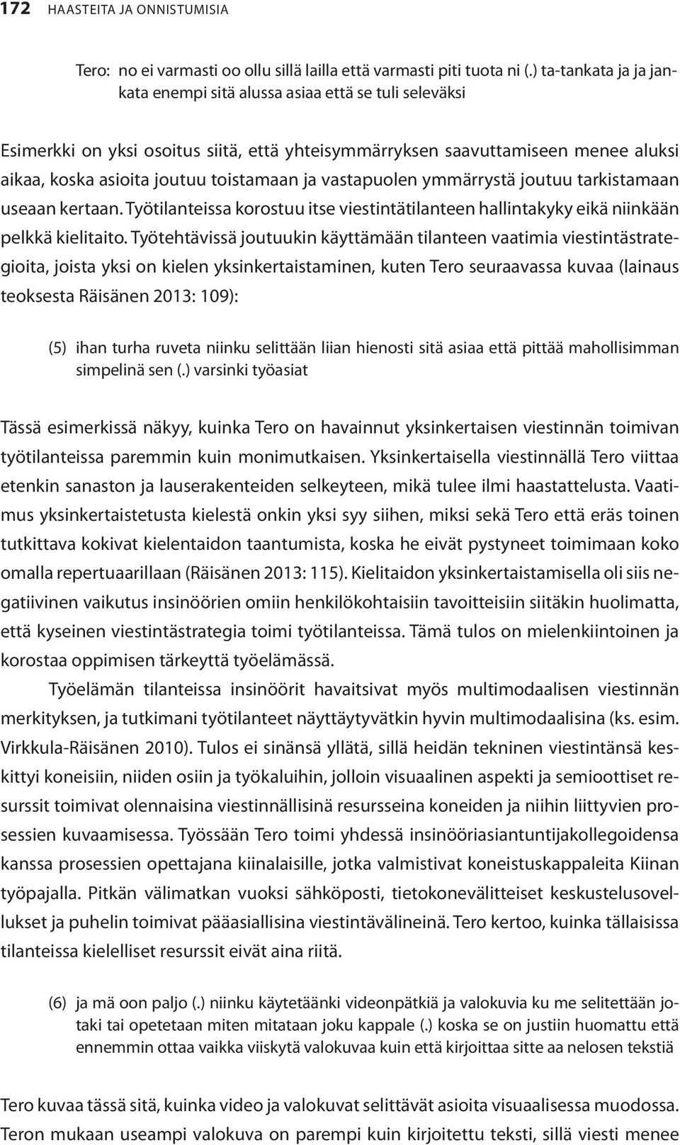 ja vastapuolen ymmärrystä joutuu tarkistamaan useaan kertaan. Työtilanteissa korostuu itse viestintätilanteen hallintakyky eikä niinkään pelkkä kielitaito.